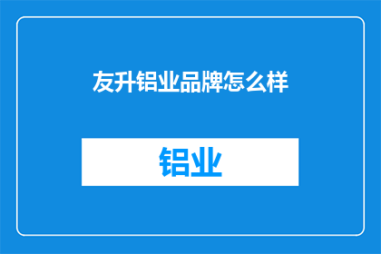 友升铝业品牌怎么样(友升铝业品牌的质量与声誉如何？)