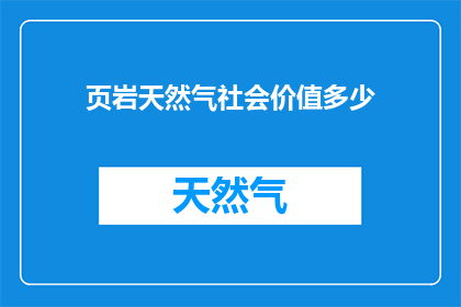 页岩天然气社会价值多少(页岩天然气的社会价值究竟有多高？)