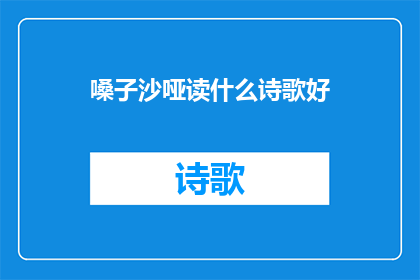 嗓子沙哑读什么诗歌好(嗓子沙哑时，读什么诗歌能舒缓喉咙不适？)
