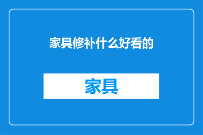 家具修补什么好看的(家具修补：你期待的美观修复效果有哪些？)