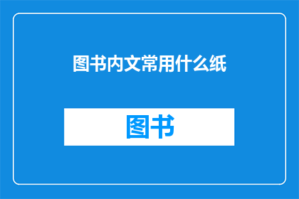 图书内文常用什么纸(图书内文通常使用哪种纸张？)