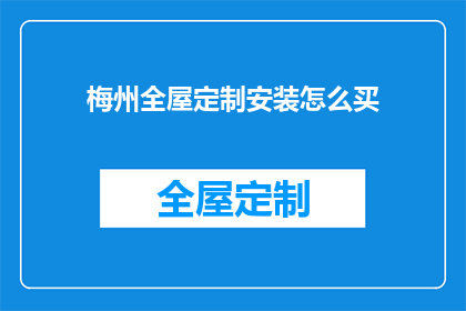梅州全屋定制安装怎么买(如何购买梅州全屋定制安装服务？)