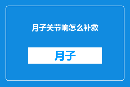 月子关节响怎么补救(如何有效补救产后关节响？)