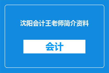 沈阳会计王老师简介资料(沈阳会计王老师：一位在会计领域内享有盛誉的专家，其丰富的经验和卓越的成就令人瞩目)