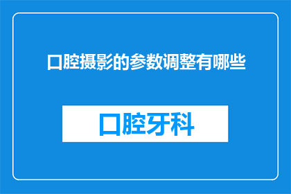 口腔摄影的参数调整有哪些(口腔摄影中，有哪些关键参数需要调整以获得最佳影像效果？)