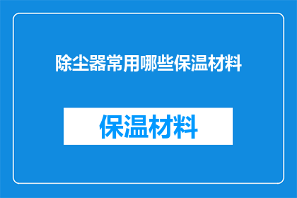 除尘器常用哪些保温材料(除尘器在运行过程中，为了确保其高效稳定地工作，需要采用哪些保温材料来保持设备的温度？)