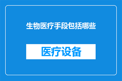 生物医疗手段包括哪些(生物医疗手段的多样性与应用范围是什么？)