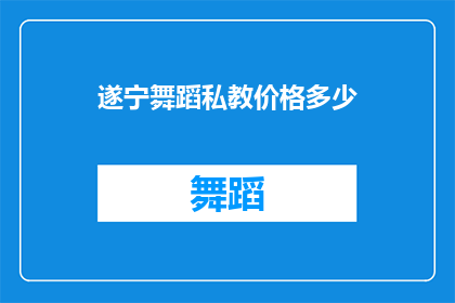 遂宁舞蹈私教价格多少(遂宁舞蹈私教课程的费用是多少？)