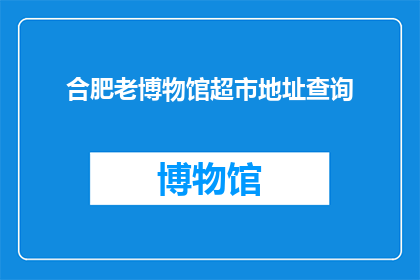 合肥老博物馆超市地址查询(合肥老博物馆超市的确切地址在哪里？)