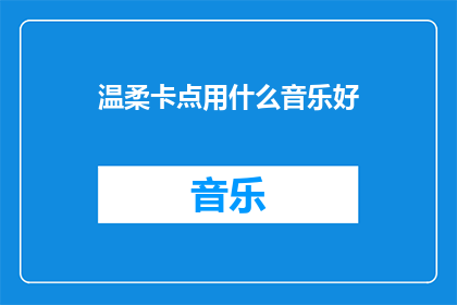 温柔卡点用什么音乐好(温柔卡点：适合音乐选择的疑问，你该如何挑选？)