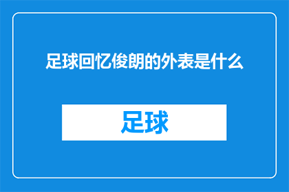 足球回忆俊朗的外表是什么(足球场上俊朗的外表：是什么让球员成为球迷心中的英雄？)
