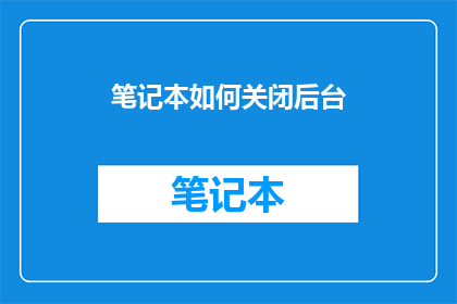 笔记本如何关闭后台(如何彻底关闭笔记本的后台进程？)