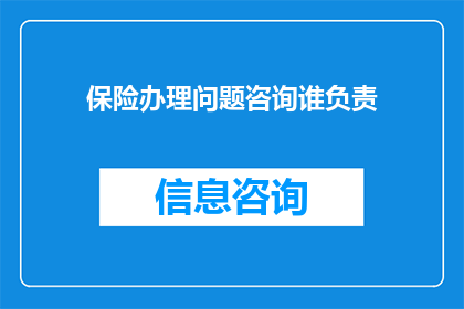 保险办理问题咨询谁负责(咨询谁负责保险办理问题？)
