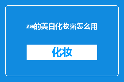 za的美白化妆露怎么用(如何正确使用Za品牌的美白化妆露以达到最佳效果？)
