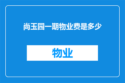 尚玉园一期物业费是多少(尚玉园一期物业费是多少？)