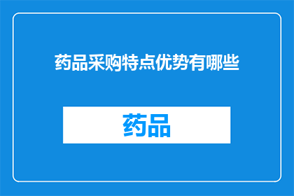 药品采购特点优势有哪些(药品采购的特点和优势是什么？)
