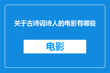 关于古诗词诗人的电影有哪些(有哪些电影以古诗词诗人为灵感，深入探索了他们的生活情感和创作过程？)