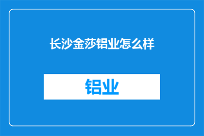 长沙金莎铝业怎么样(长沙金莎铝业的卓越表现如何？)