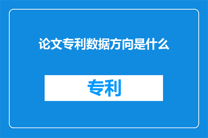 论文专利数据方向是什么(论文专利数据方向是什么？这一疑问句类型的长标题，旨在引导读者深入思考和探索论文与专利数据领域的具体研究方向通过这样的提问方式，我们不仅能够激发读者的好奇心，还能够为后续的研究工作提供明确的方向指引)