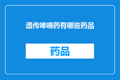 遗传哮喘药有哪些药品(遗传性哮喘患者应如何选择药物？)