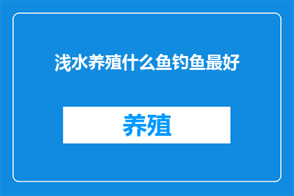 浅水养殖什么鱼钓鱼最好(浅水养殖环境中，哪种鱼类最适合钓鱼？)