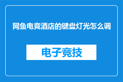 网鱼电竞酒店的键盘灯光怎么调(如何调整网鱼电竞酒店的键盘灯光？)