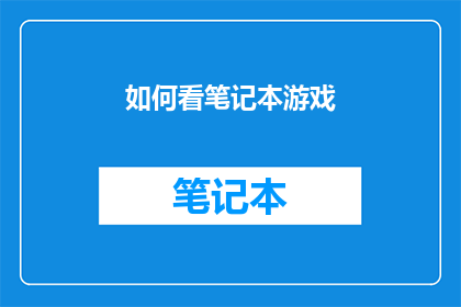 如何看笔记本游戏(如何正确评估笔记本游戏的价值？)