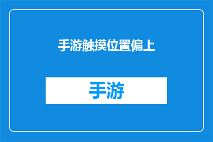 手游触摸位置偏上(手游中触摸位置偏上的问题是否影响游戏体验？)