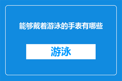 能够戴着游泳的手表有哪些(你能想象吗？那些能够戴着游泳的手表，它们是如何成为水中活动的完美伴侣？)