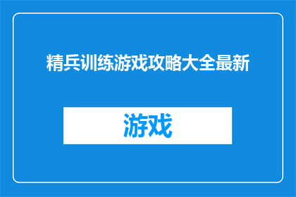 精兵训练游戏攻略大全最新(如何高效掌握精兵训练游戏攻略大全的最新技巧？)