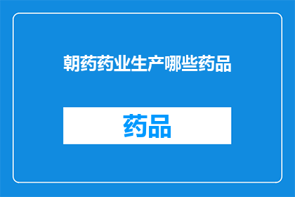 朝药药业生产哪些药品(朝药药业生产哪些药品？)