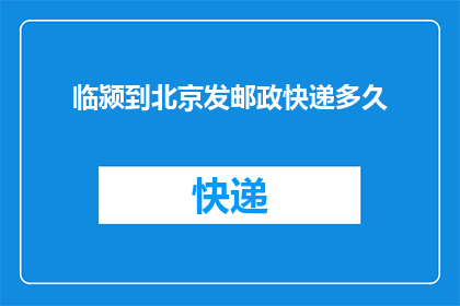 临颍到北京发邮政快递多久(从临颍到北京的邮政快递需要多久？)