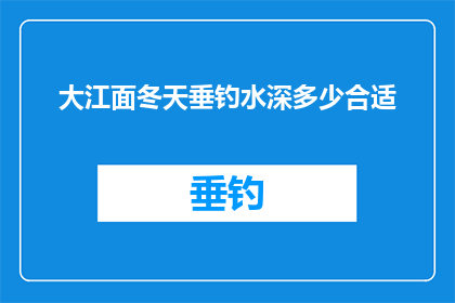 大江面冬天垂钓水深多少合适(冬季垂钓大江面，水深多少才合适？)
