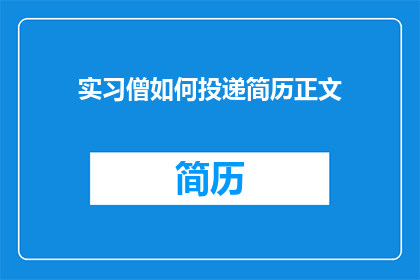 实习僧如何投递简历正文(实习僧如何高效投递简历？掌握这些技巧，让你的求职之路更加顺畅)