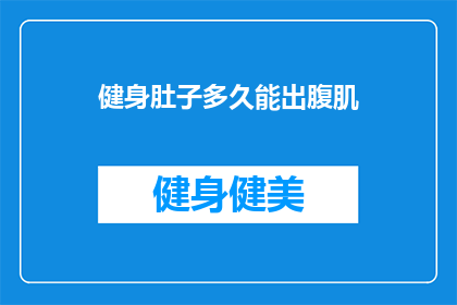 健身肚子多久能出腹肌(健身多久能练出腹肌？)
