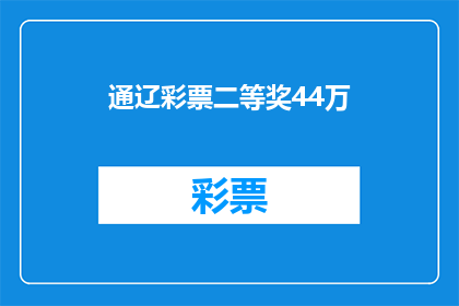 通辽彩票二等奖44万(通辽彩票二等奖奖金高达44万，这是否意味着中奖者将开启人生新篇章？)