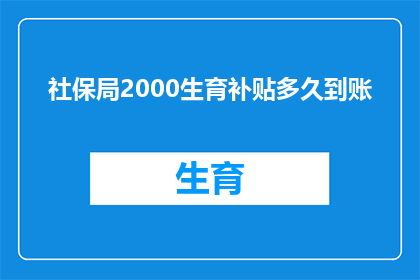 社保局2000生育补贴多久到账(社保局2000元生育补贴何时能到账？)