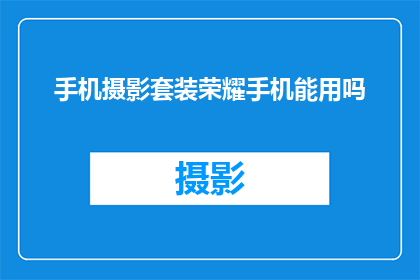 手机摄影套装荣耀手机能用吗(荣耀手机是否兼容使用手机摄影套装？)