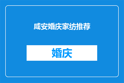 咸安婚庆家纺推荐(咸安婚庆家纺推荐：您是否在寻找完美的婚礼和家居装饰用品？)