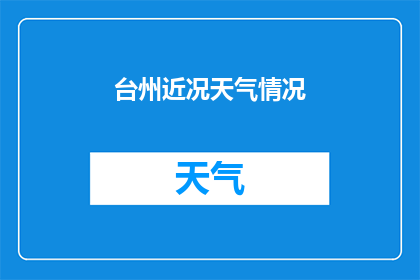 台州近况天气情况(台州近期天气情况如何？)