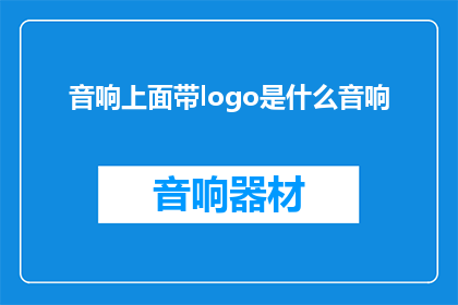 音响上面带logo是什么音响(音响上面带有品牌标志的音响是什么类型的产品？)