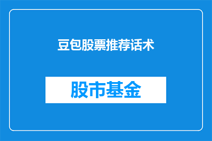 豆包股票推荐话术(豆包股票推荐话术：投资者如何巧妙运用以获取最佳投资回报？)