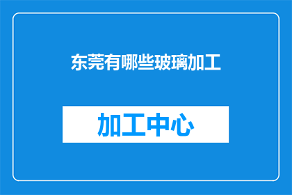 东莞有哪些玻璃加工(东莞玻璃加工行业现状与发展趋势探析)