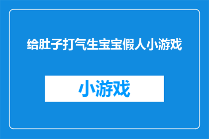 给肚子打气生宝宝假人小游戏(如何通过给肚子打气来促进怀孕？探索假人小游戏的奥秘)