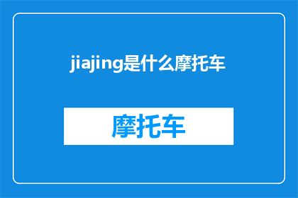 jiajing是什么摩托车(Jiajing摩托车是什么？是您对这款独特车型的疑问吗？)