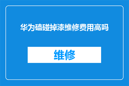 华为磕碰掉漆维修费用高吗(华为设备不慎磕碰，掉漆后维修费用是否高昂？)