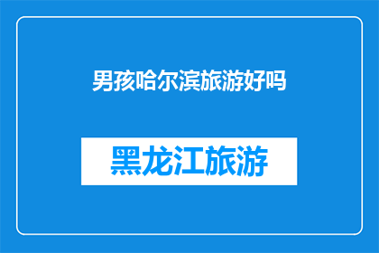 男孩哈尔滨旅游好吗(哈尔滨旅游对男孩来说是否合适？)