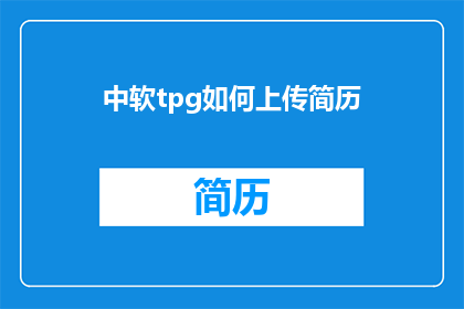 中软tpg如何上传简历(如何向中软tpg上传简历以获得面试机会？)