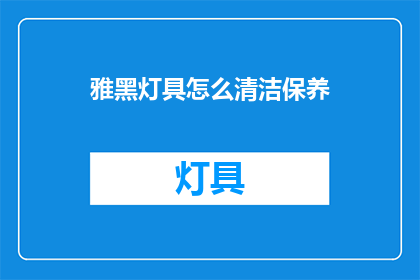 雅黑灯具怎么清洁保养(如何正确清洁保养雅黑灯具？)