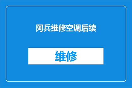 阿兵维修空调后续(阿兵维修空调后效果如何？是否值得继续使用？)